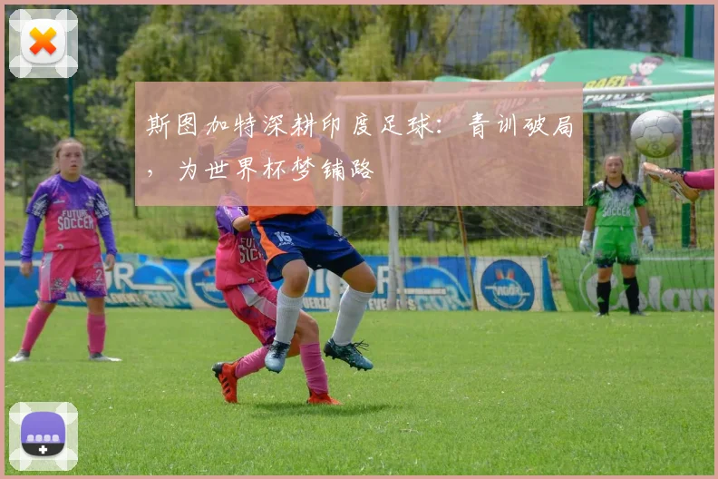 斯图加特深耕印度足球：青训破局，为世界杯梦铺路