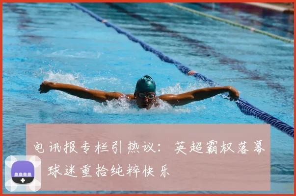 电讯报专栏引热议：英超霸权落幕，球迷重拾纯粹快乐