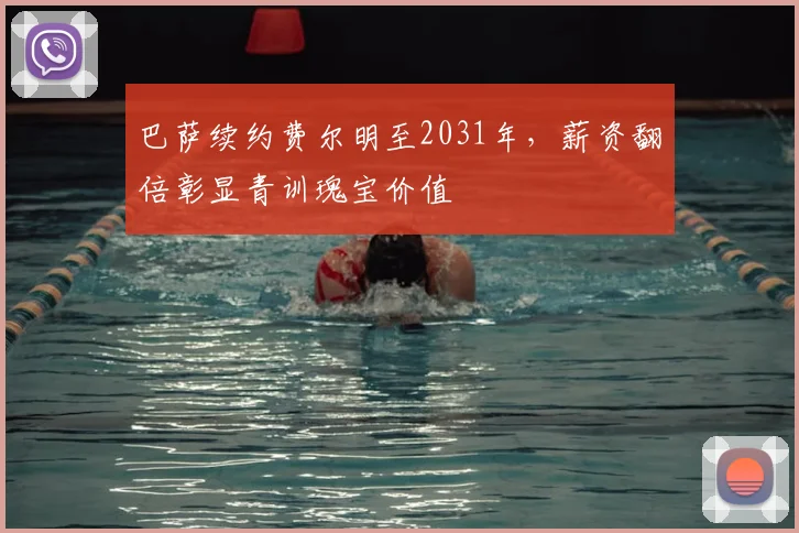 巴萨续约费尔明至2031年，薪资翻倍彰显青训瑰宝价值