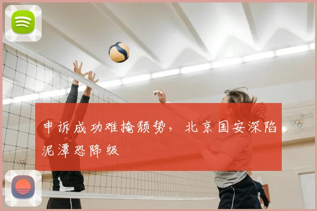 申诉成功难掩颓势，北京国安深陷泥潭恐降级